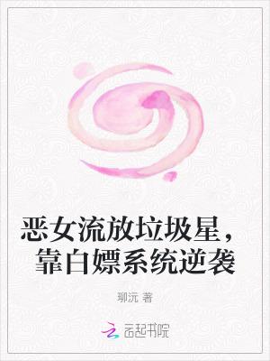 恶女流放垃圾星，靠白嫖系统逆袭